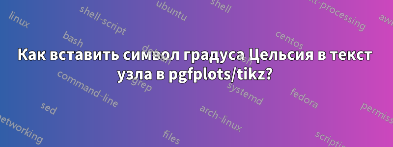 Как вставить символ градуса Цельсия в текст узла в pgfplots/tikz?