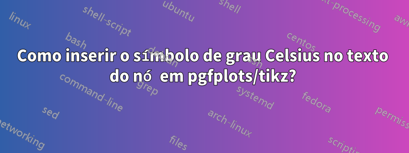 Como inserir o símbolo de grau Celsius no texto do nó em pgfplots/tikz?