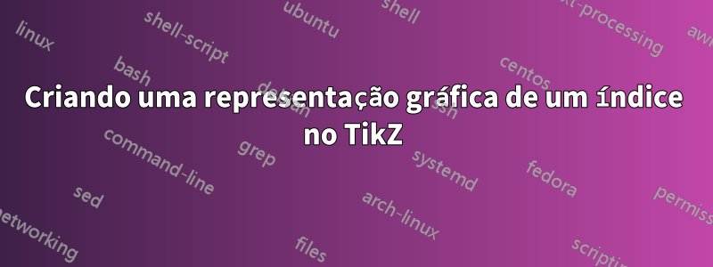 Criando uma representação gráfica de um índice no TikZ