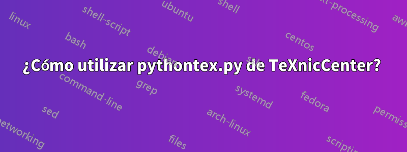 ¿Cómo utilizar pythontex.py de TeXnicCenter?