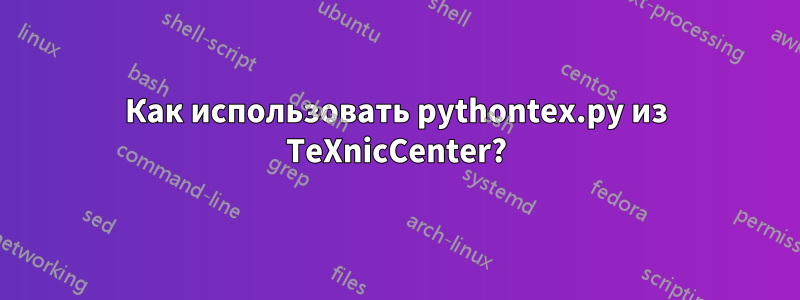 Как использовать pythontex.py из TeXnicCenter?