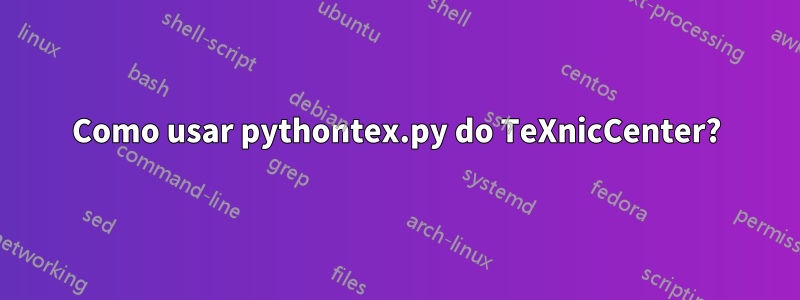 Como usar pythontex.py do TeXnicCenter?