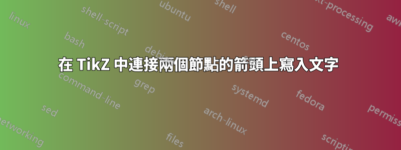 在 TikZ 中連接兩個節點的箭頭上寫入文字