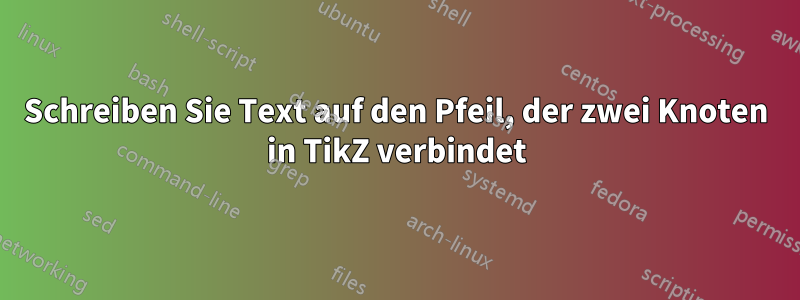 Schreiben Sie Text auf den Pfeil, der zwei Knoten in TikZ verbindet