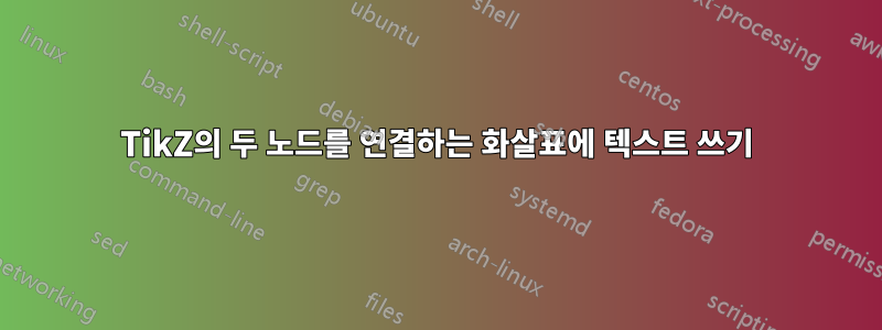 TikZ의 두 노드를 연결하는 화살표에 텍스트 쓰기