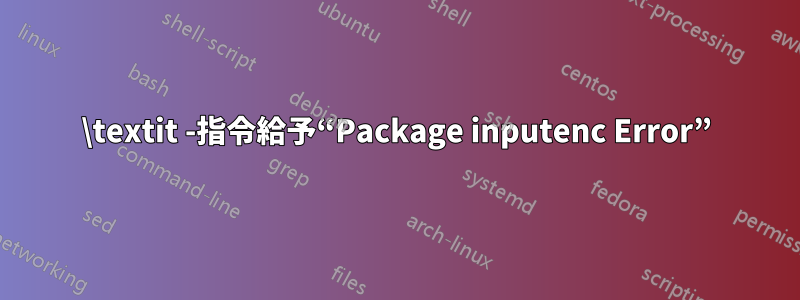 \textit -指令給予“Package inputenc Error”