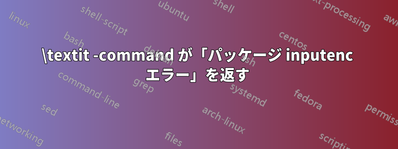 \textit -command が「パッケージ inputenc エラー」を返す