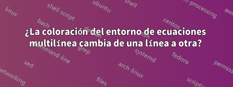 ¿La coloración del entorno de ecuaciones multilínea cambia de una línea a otra?