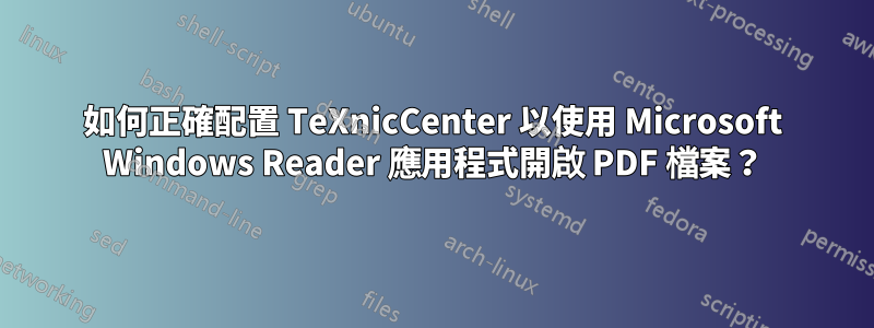 如何正確配置 TeXnicCenter 以使用 Microsoft Windows Reader 應用程式開啟 PDF 檔案？
