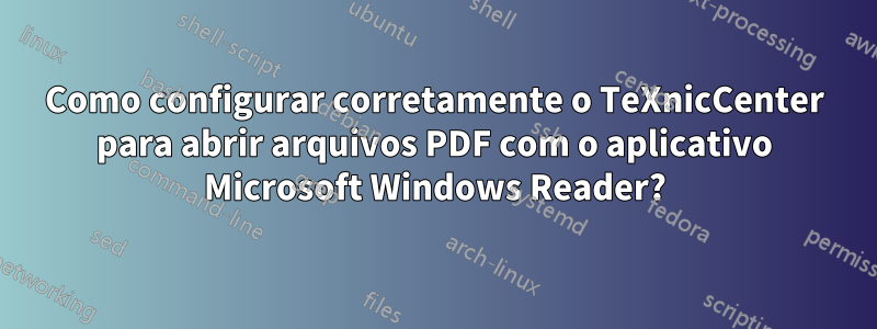 Como configurar corretamente o TeXnicCenter para abrir arquivos PDF com o aplicativo Microsoft Windows Reader?