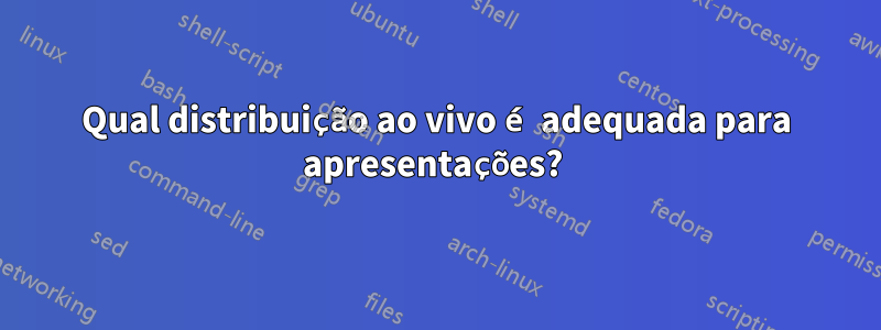 Qual distribuição ao vivo é adequada para apresentações? 