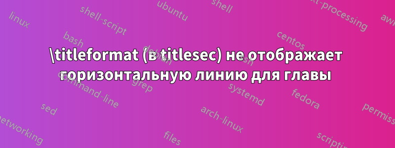 \titleformat (в titlesec) не отображает горизонтальную линию для главы