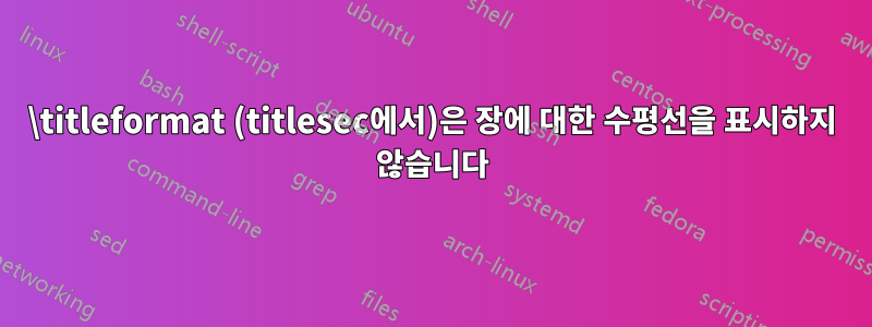\titleformat (titlesec에서)은 장에 대한 수평선을 표시하지 않습니다