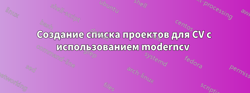 Создание списка проектов для CV с использованием moderncv 