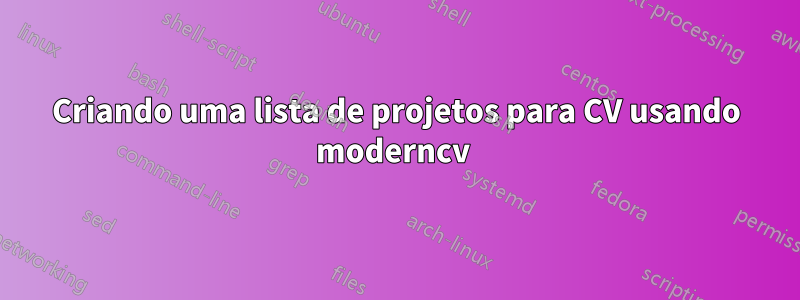 Criando uma lista de projetos para CV usando moderncv 