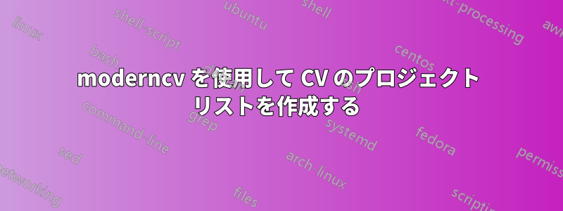 moderncv を使用して CV のプロジェクト リストを作成する 