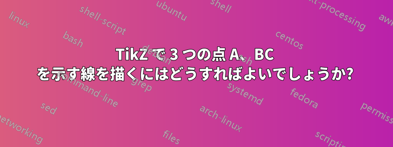 TikZ で 3 つの点 A、BC を示す線を描くにはどうすればよいでしょうか?