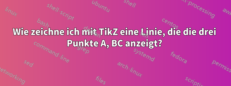 Wie zeichne ich mit TikZ eine Linie, die die drei Punkte A, BC anzeigt?