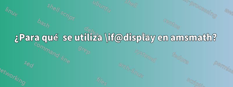 ¿Para qué se utiliza \if@display en amsmath?