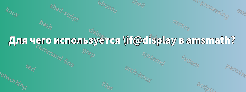 Для чего используется \if@display в amsmath?