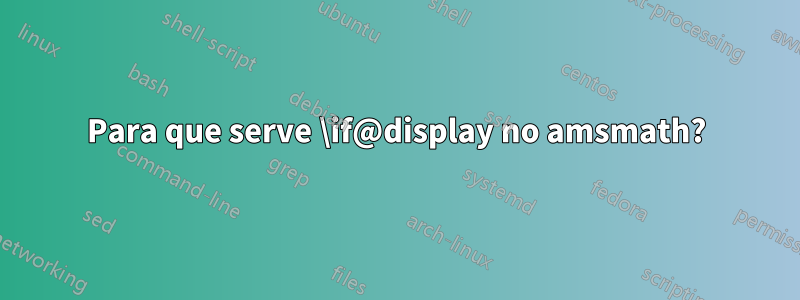Para que serve \if@display no amsmath?