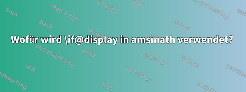 Wofür wird \if@display in amsmath verwendet?
