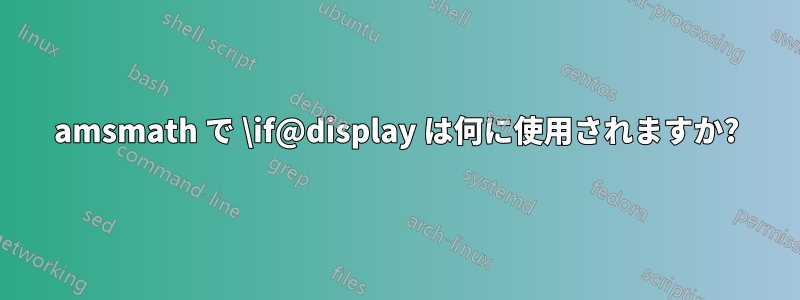 amsmath で \if@display は何に使用されますか?