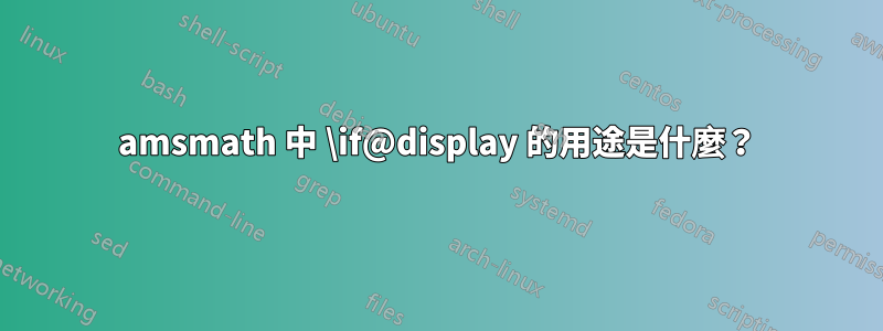 amsmath 中 \if@display 的用途是什麼？