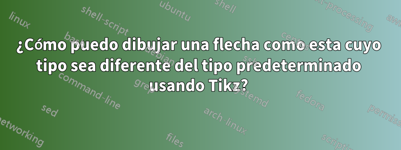 ¿Cómo puedo dibujar una flecha como esta cuyo tipo sea diferente del tipo predeterminado usando Tikz?