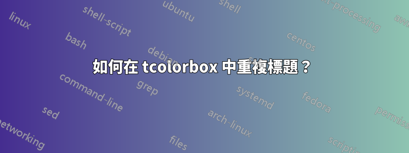如何在 tcolorbox 中重複標題？