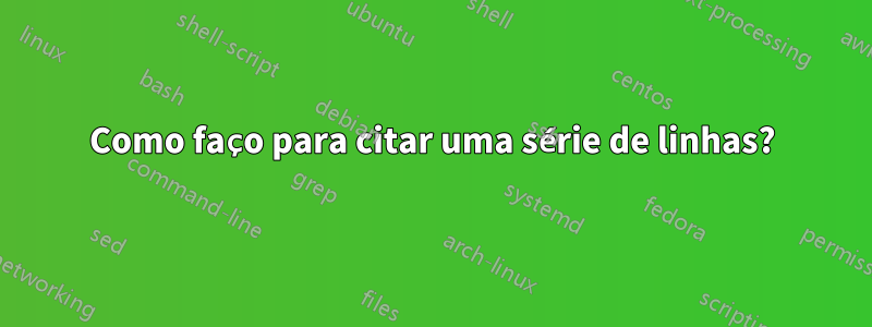Como faço para citar uma série de linhas?