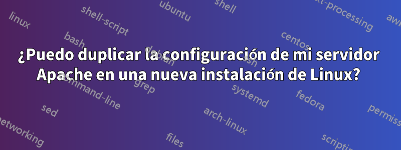 ¿Puedo duplicar la configuración de mi servidor Apache en una nueva instalación de Linux?