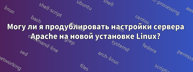 Могу ли я продублировать настройки сервера Apache на новой установке Linux?