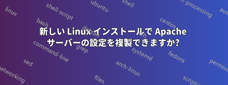 新しい Linux インストールで Apache サーバーの設定を複製できますか?