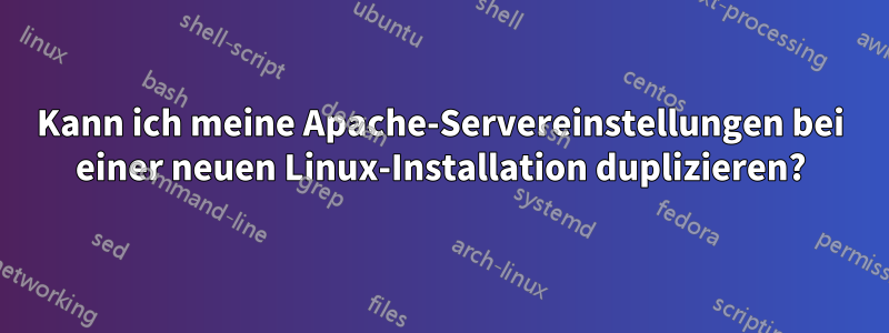 Kann ich meine Apache-Servereinstellungen bei einer neuen Linux-Installation duplizieren?