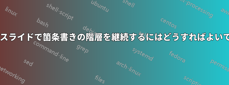 新しいスライドで箇条書きの階層を継続するにはどうすればよいですか?