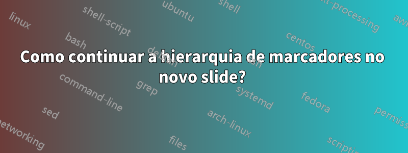 Como continuar a hierarquia de marcadores no novo slide?