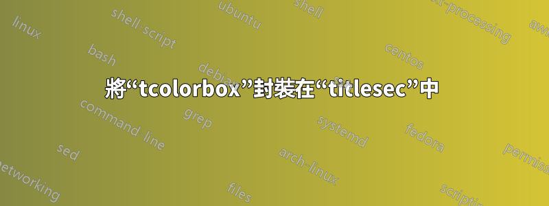 將“tcolorbox”封裝在“titlesec”中