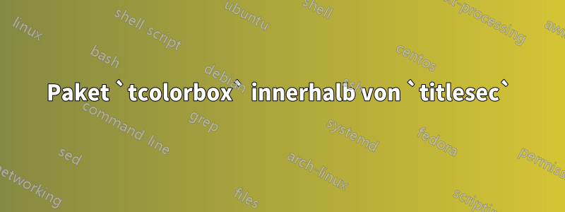 Paket `tcolorbox` innerhalb von `titlesec`