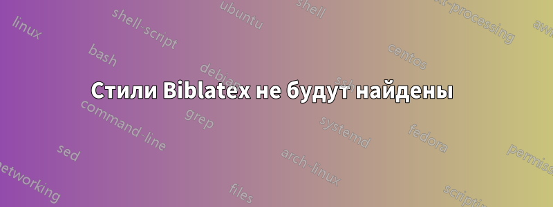 Стили Biblatex не будут найдены 