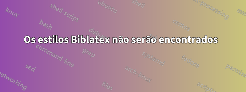 Os estilos Biblatex não serão encontrados 