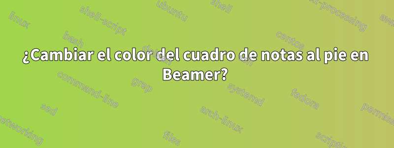 ¿Cambiar el color del cuadro de notas al pie en Beamer?