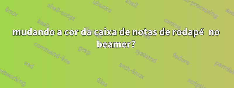 mudando a cor da caixa de notas de rodapé no beamer?