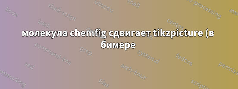молекула chemfig сдвигает tikzpicture (в бимере)