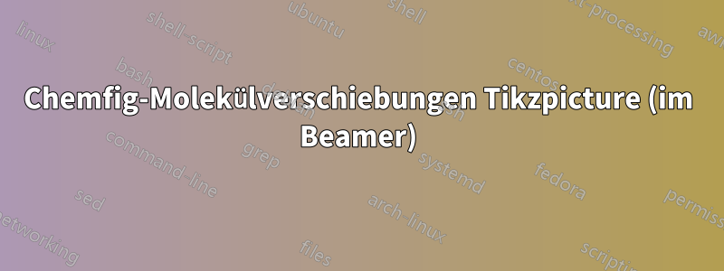 Chemfig-Molekülverschiebungen Tikzpicture (im Beamer)