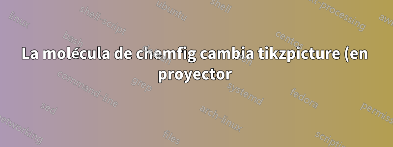 La molécula de chemfig cambia tikzpicture (en proyector)