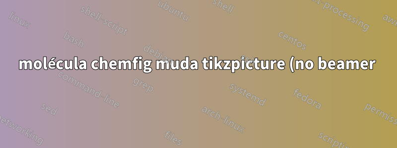 molécula chemfig muda tikzpicture (no beamer)