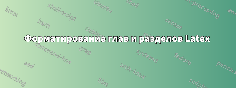 Форматирование глав и разделов Latex