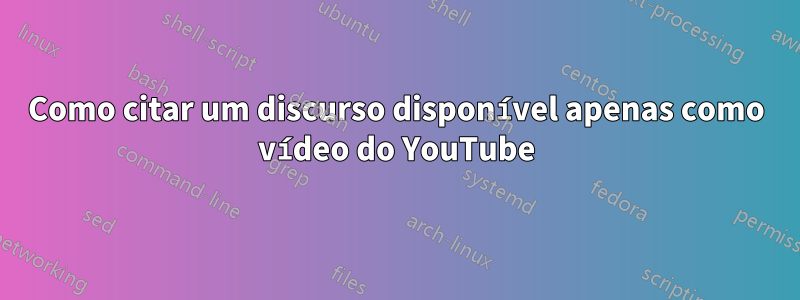 Como citar um discurso disponível apenas como vídeo do YouTube
