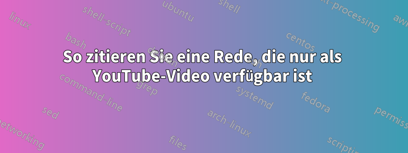So zitieren Sie eine Rede, die nur als YouTube-Video verfügbar ist